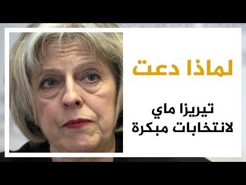 أسباب دعوة تيريزا ماي لانتخابات مبكرة في بريطانيا