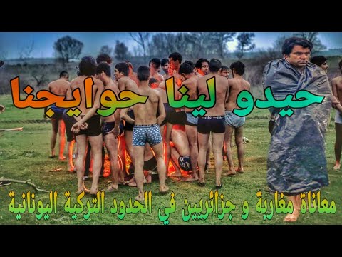 شاهد معاناة المهاجرين المغاربة والجزائريين في الحدود اليونانة التركية